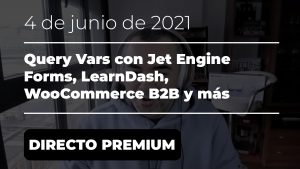 DIRECTO PREMIUM - Query Vars con Jet Engine Forms, LearnDash, WooCommerce B2B y más - 4 de junio de 2021