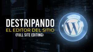 DESTRIPANDO el EDITOR DE SITIOS de WordPress | Full Site Editing | ¿Cómo funciona todo esto?